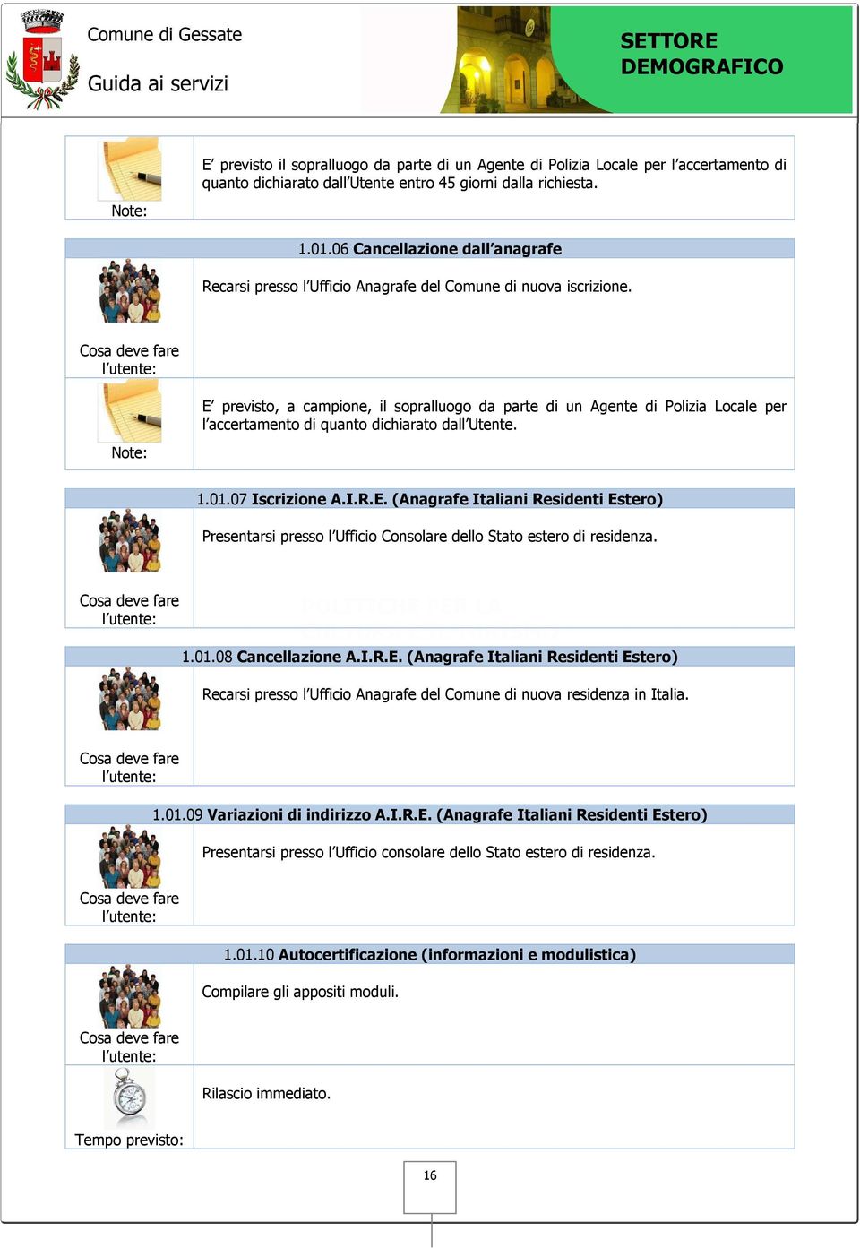 E previsto, a campione, il sopralluogo da parte di un Agente di Polizia Locale per l accertamento di quanto dichiarato dall Utente. 1.01.07 Iscrizione A.I.R.E. (Anagrafe Italiani Residenti Estero) Presentarsi presso l Ufficio Consolare dello Stato estero di residenza.