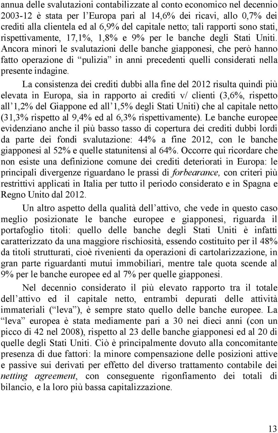 Ancora minori le svalutazioni delle banche giapponesi, che però hanno fatto operazione di pulizia in anni precedenti quelli considerati nella presente indagine.