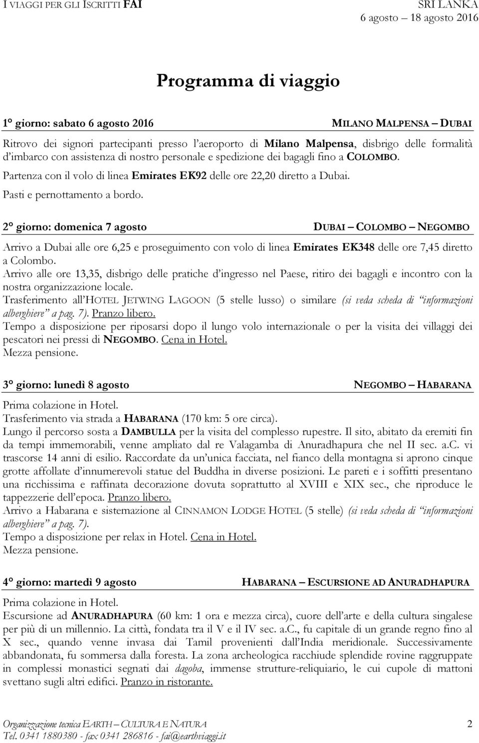2 giorno: domenica 7 agosto DUBAI COLOMBO NEGOMBO Arrivo a Dubai alle ore 6,25 e proseguimento con volo di linea Emirates EK348 delle ore 7,45 diretto a Colombo.