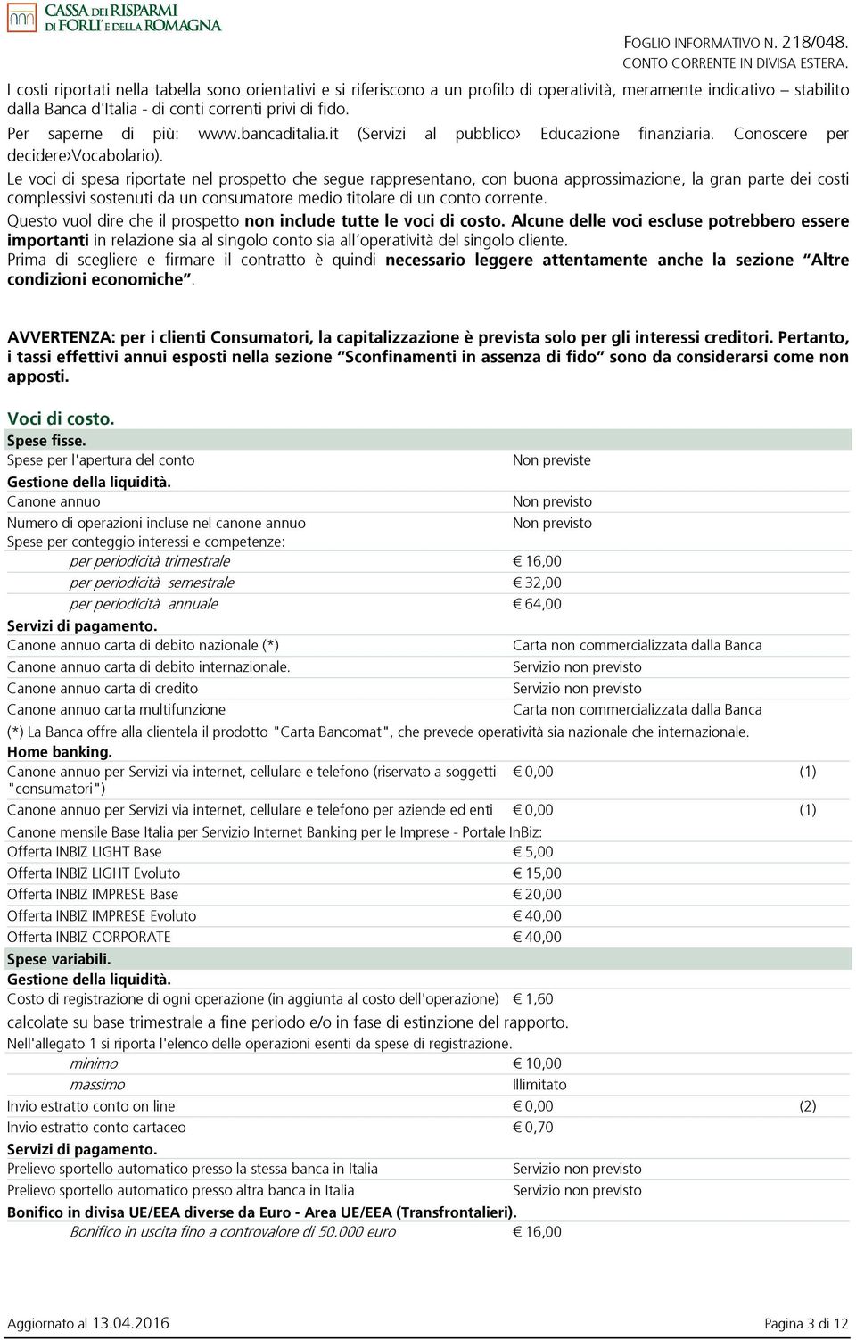 Le voci di spesa riportate nel prospetto che segue rappresentano, con buona approssimazione, la gran parte dei costi complessivi sostenuti da un consumatore medio titolare di un conto corrente.