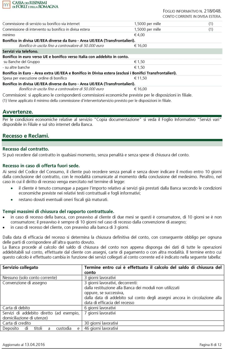 su Banche del Gruppo 1,50 - su altre banche 1,50 Bonifico in Euro - Area extra UE/EEA e Bonifico in Divisa estera (esclusi i Bonifici Transfrontalieri).