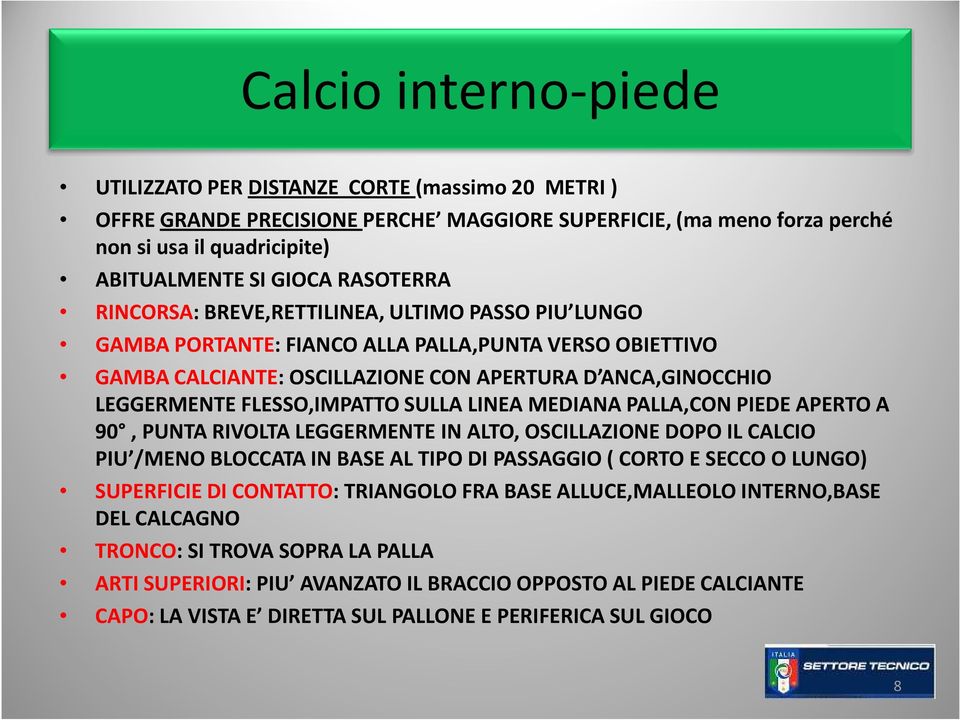 FLESSO,IMPATTO SULLA LINEA MEDIANA PALLA,CON PIEDE APERTO A 90, PUNTA RIVOLTA LEGGERMENTE IN ALTO, OSCILLAZIONE DOPO IL CALCIO PIU /MENO BLOCCATA IN BASE AL TIPO DI PASSAGGIO ( CORTO E SECCO O LUNGO)