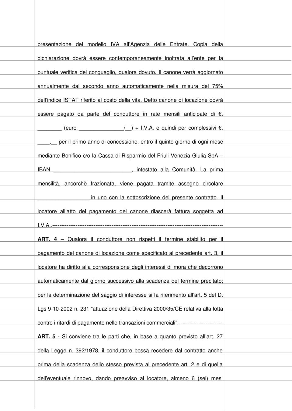 Detto canone di locazione dovrà essere pagato da parte del conduttore in rate mensili anticipate di. (euro / ) + I.V.A. e quindi per complessivi.