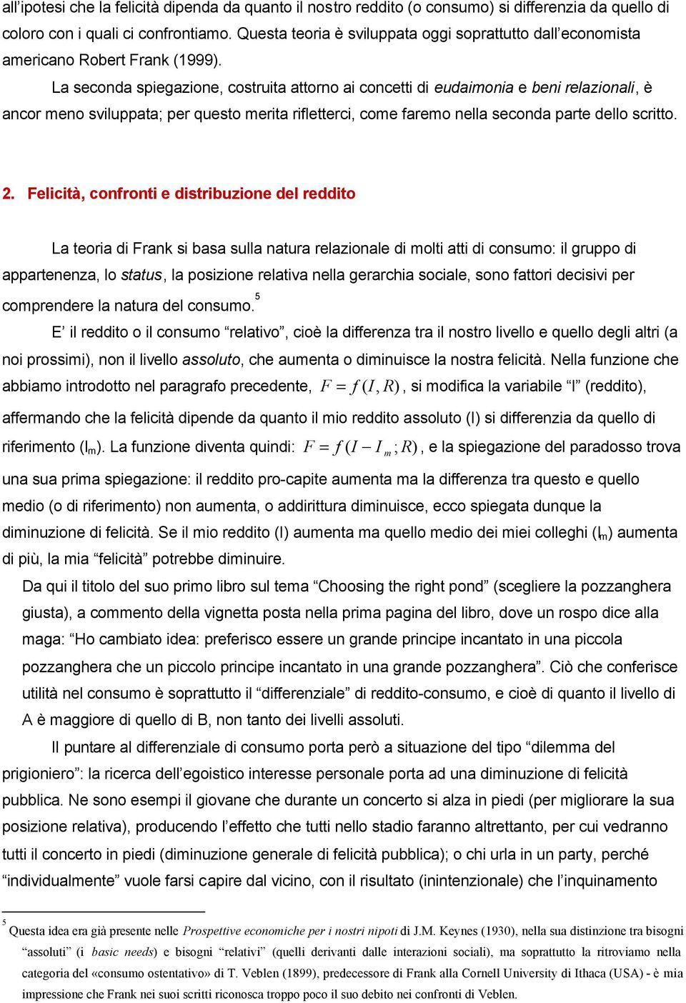 La seconda spiegazione, costruita attorno ai concetti di eudaimonia e beni relazionali, è ancor meno sviluppata; per questo merita rifletterci, come faremo nella seconda parte dello scritto. 2.