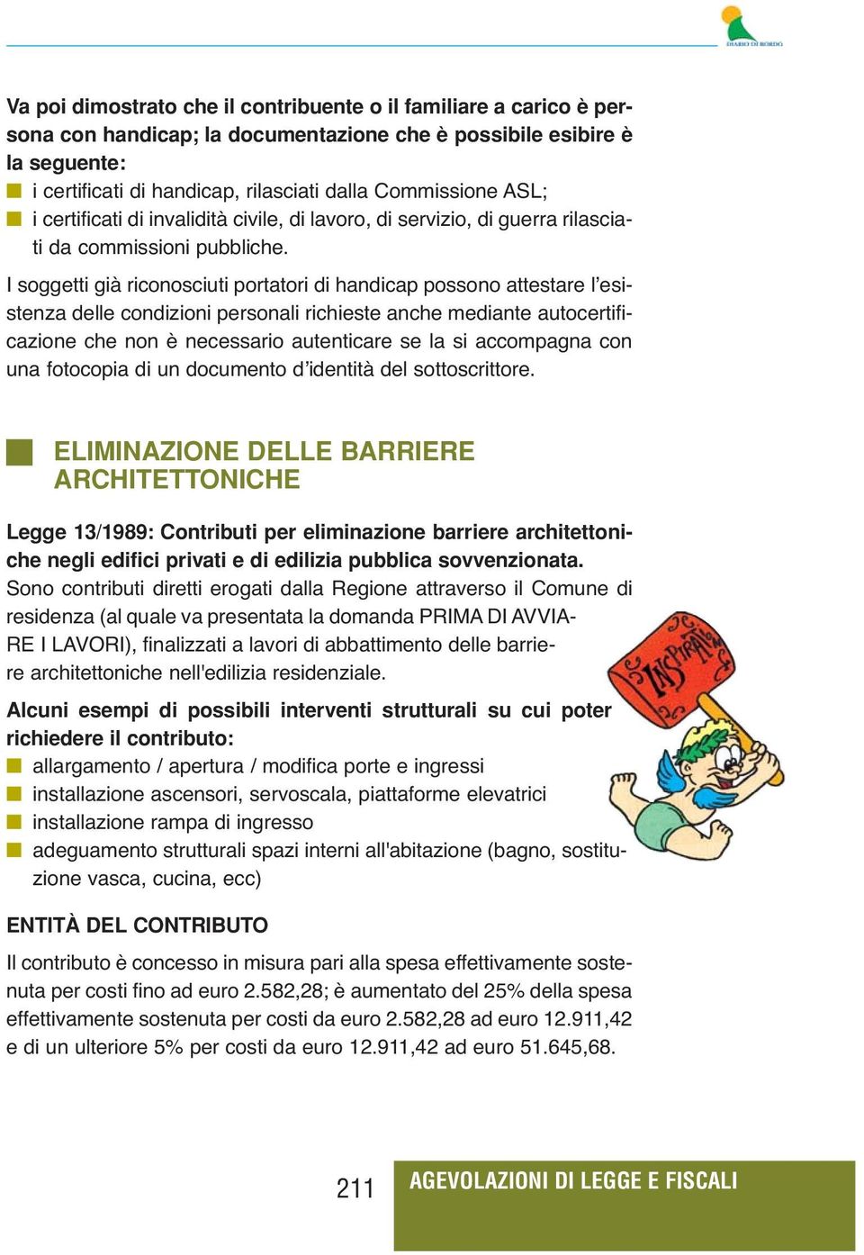 I soggetti già riconosciuti portatori di handicap possono attestare l esistenza delle condizioni personali richieste anche mediante autocertificazione che non è necessario autenticare se la si