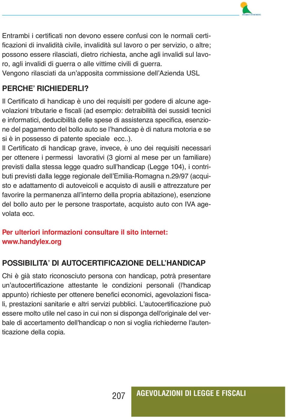 Il Certificato di handicap è uno dei requisiti per godere di alcune agevolazioni tributarie e fiscali (ad esempio: detraibilità dei sussidi tecnici e informatici, deducibilità delle spese di