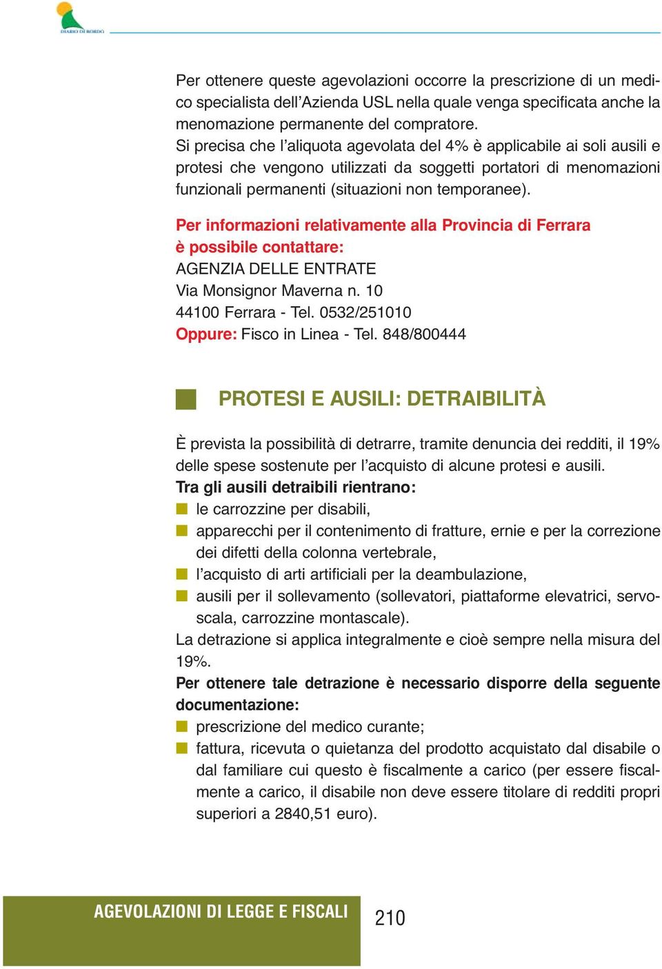 Per informazioni relativamente alla Provincia di Ferrara è possibile contattare: AGENZIA DELLE ENTRATE Via Monsignor Maverna n. 10 44100 Ferrara - Tel. 0532/251010 Oppure: Fisco in Linea - Tel.