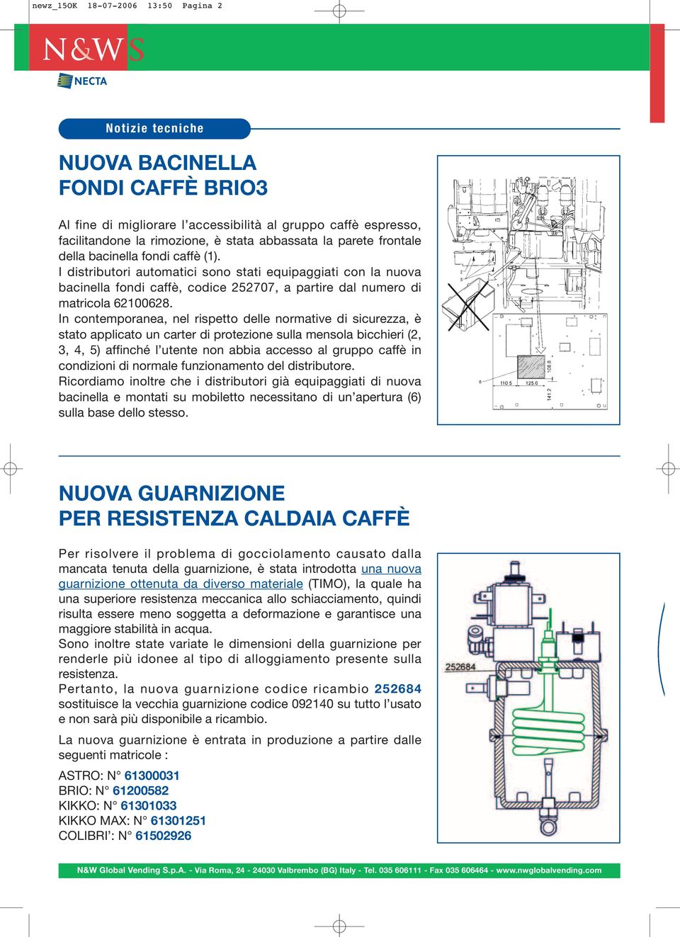 In contemporanea, nel rispetto delle normative di sicurezza, è stato applicato un carter di protezione sulla mensola bicchieri (2, 3, 4, 5) affinché l utente non abbia accesso al gruppo caffè in