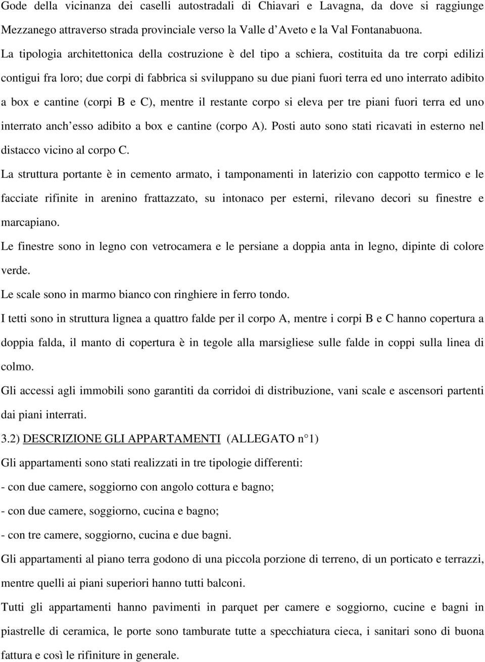 adibito a box e cantine (corpi B e C), mentre il restante corpo si eleva per tre piani fuori terra ed uno interrato anch esso adibito a box e cantine (corpo A).