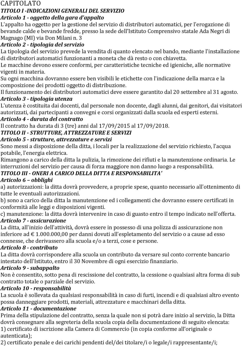 3 Articolo 2 - tipologia del servizio La tipologia del servizio prevede la vendita di quanto elencato nel bando, mediante l'installazione di distributori automatici funzionanti a moneta che dà resto