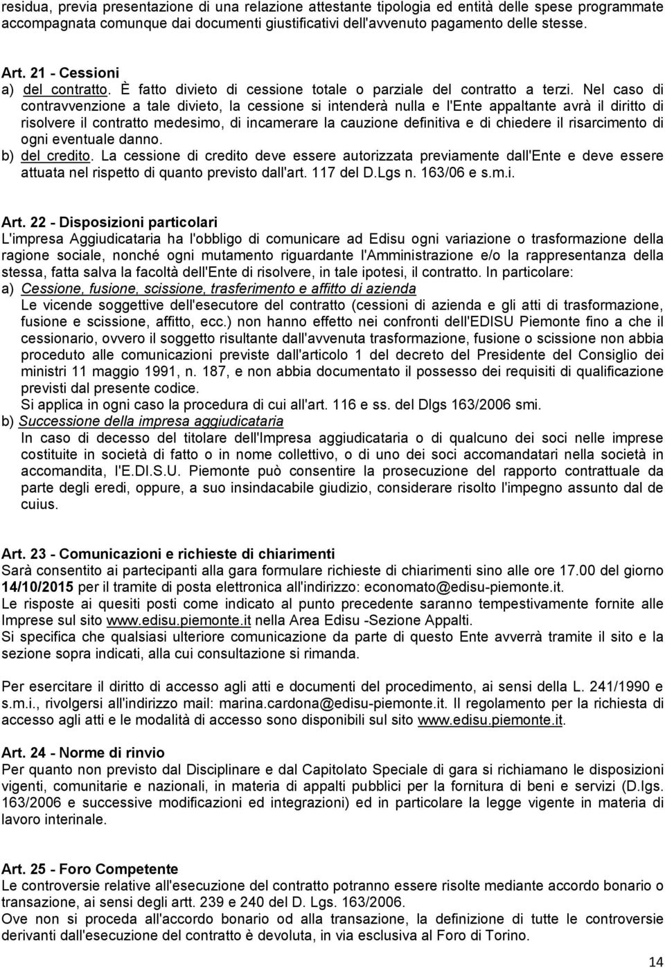 Nel caso di contravvenzione a tale divieto, la cessione si intenderà nulla e l'ente appaltante avrà il diritto di risolvere il contratto medesimo, di incamerare la cauzione definitiva e di chiedere