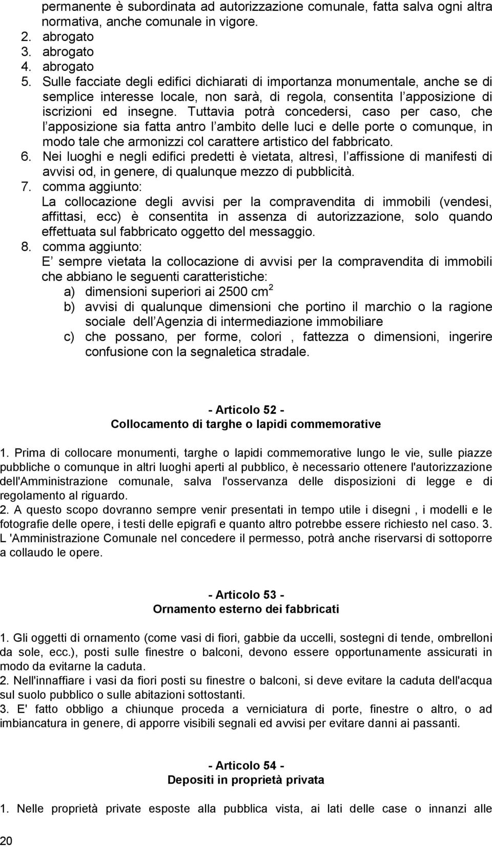 Tuttavia potrà concedersi, caso per caso, che l apposizione sia fatta antro l ambito delle luci e delle porte o comunque, in modo tale che armonizzi col carattere artistico del fabbricato. 6.