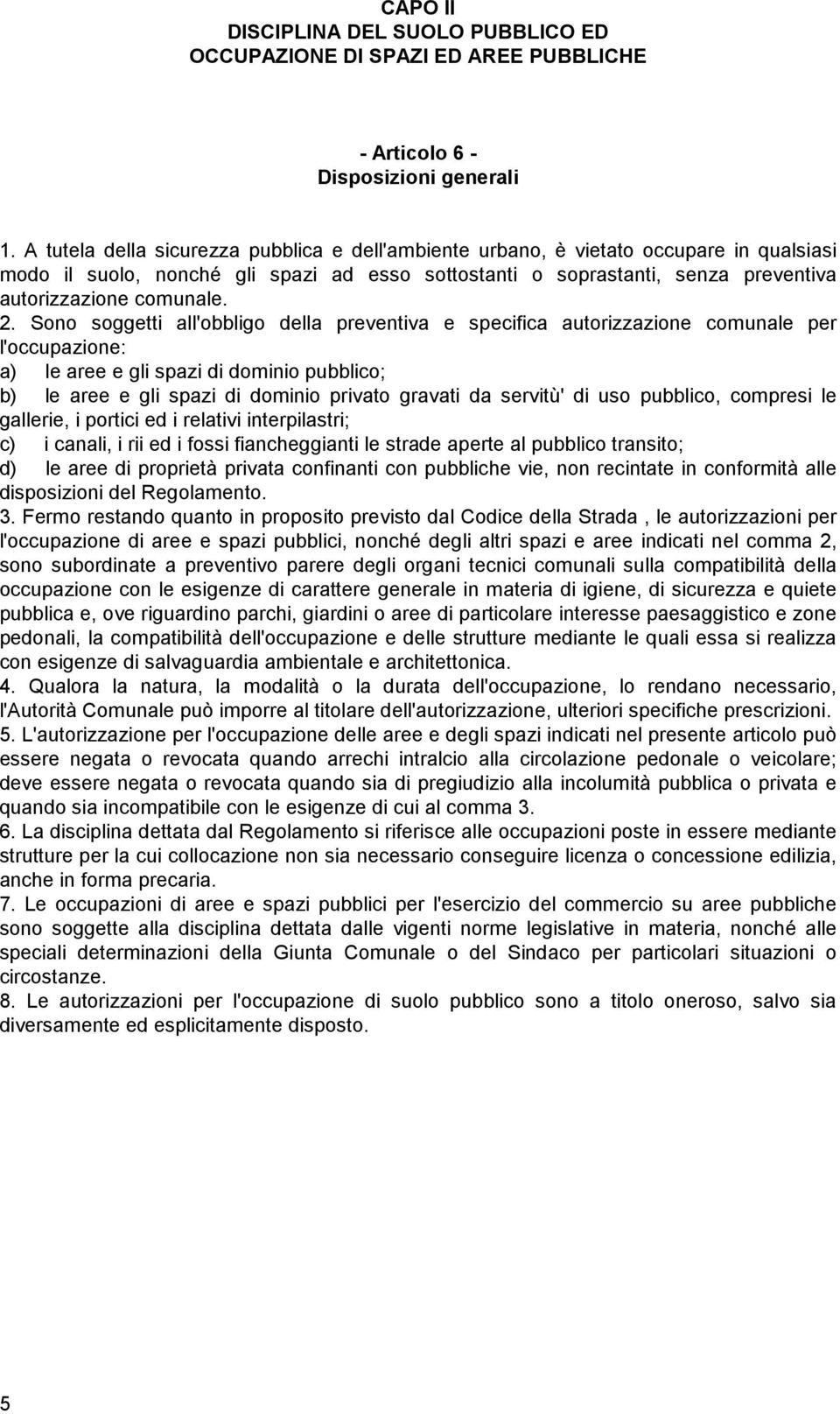 2. Sono soggetti all'obbligo della preventiva e specifica autorizzazione comunale per l'occupazione: a) le aree e gli spazi di dominio pubblico; b) le aree e gli spazi di dominio privato gravati da