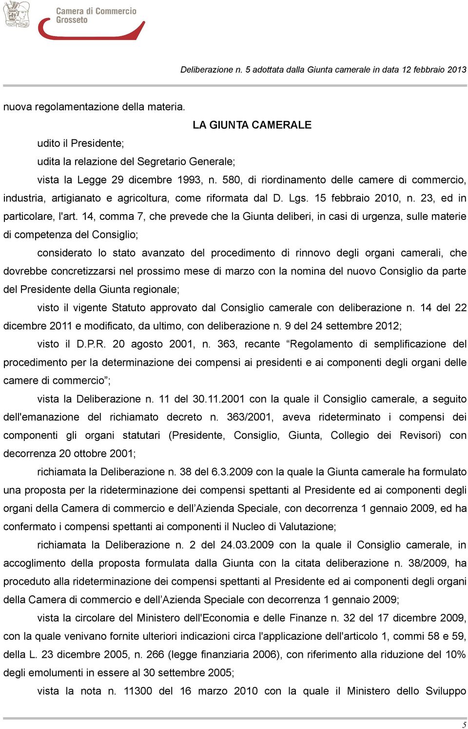 14, comma 7, che prevede che la Giunta deliberi, in casi di urgenza, sulle materie di competenza del Consiglio; considerato lo stato avanzato del procedimento di rinnovo degli organi camerali, che