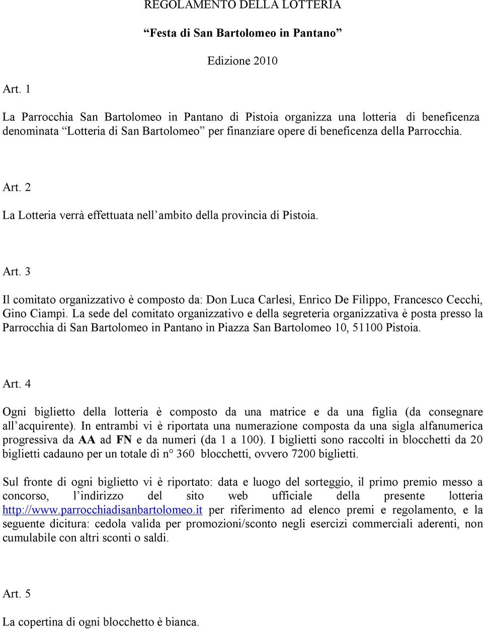 2 La Lotteria verrà effettuata nell ambito della provincia di Pistoia. Art. 3 Il comitato organizzativo è composto da: Don Luca Carlesi, Enrico De Filippo, Francesco Cecchi, Gino Ciampi.