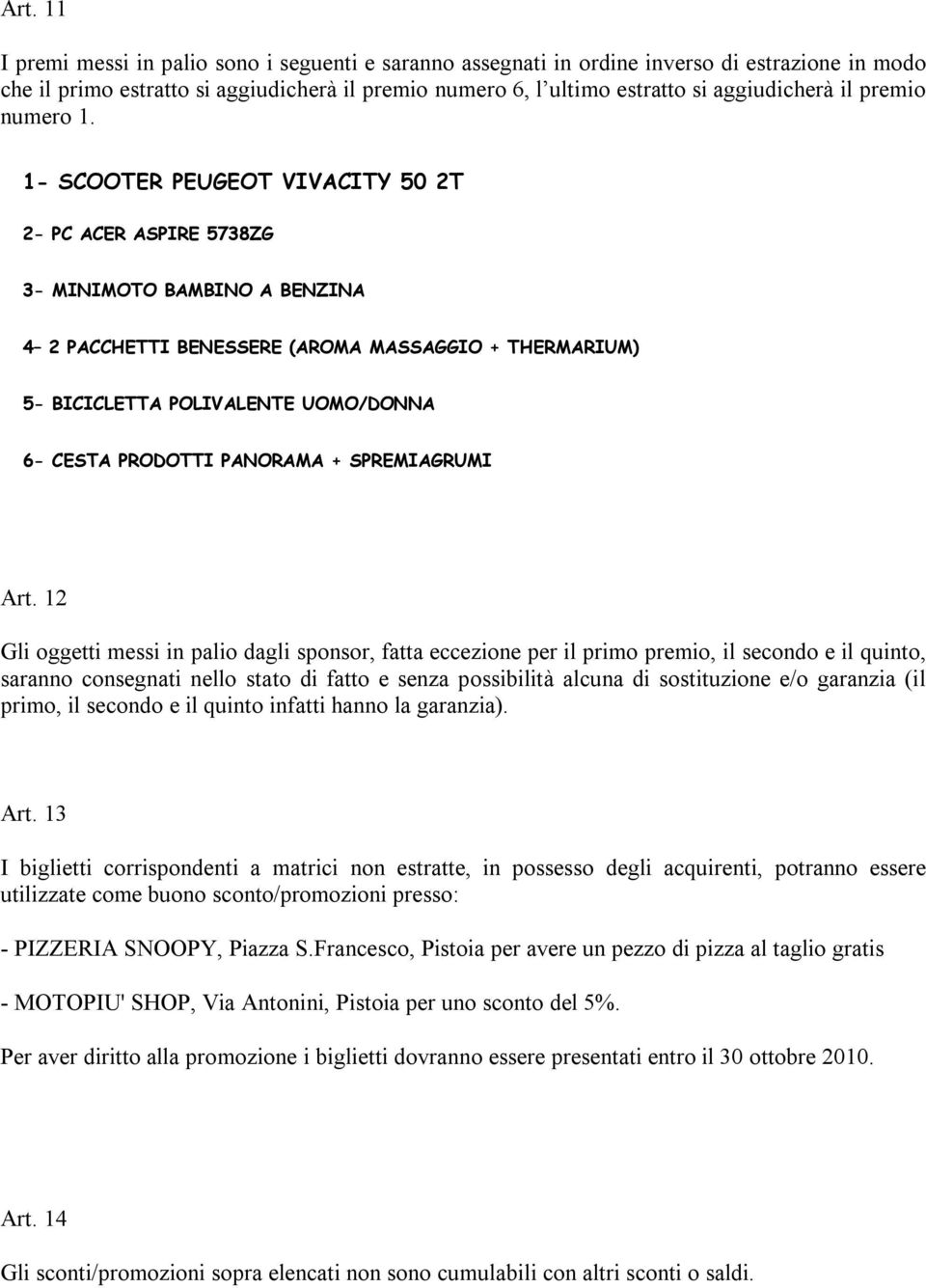 1- SCOOTER PEUGEOT VIVACITY 50 2T 2- PC ACER ASPIRE 5738ZG 3- MINIMOTO BAMBINO A BENZINA 4 2 PACCHETTI BENESSERE (AROMA MASSAGGIO + THERMARIUM) 5- BICICLETTA POLIVALENTE UOMO/DONNA 6- CESTA PRODOTTI