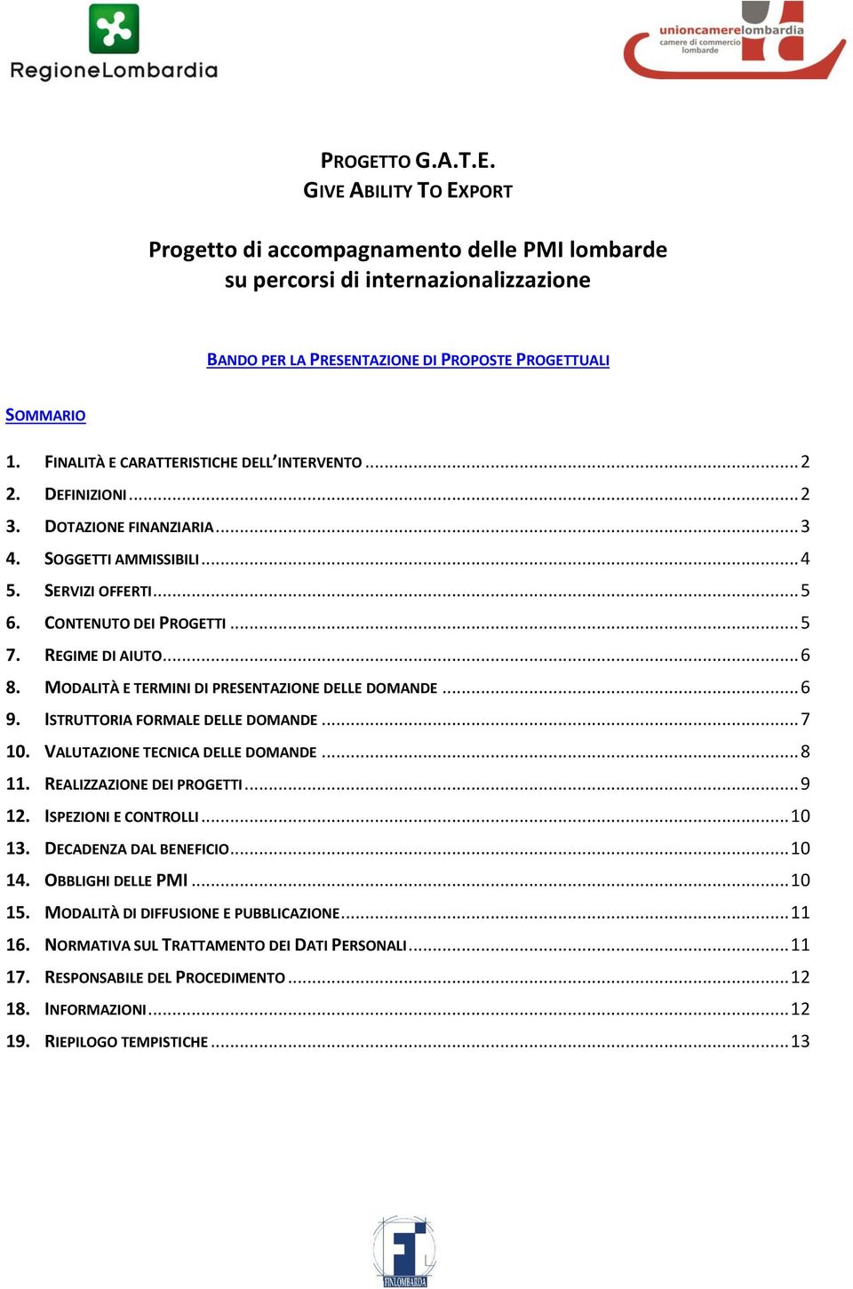 REGIME DI AIUTO... 6 8. MODALITÀ E TERMINI DI PRESENTAZIONE DELLE DOMANDE... 6 9. ISTRUTTORIA FORMALE DELLE DOMANDE... 7 10. VALUTAZIONE TECNICA DELLE DOMANDE... 8 11. REALIZZAZIONE DEI PROGETTI.