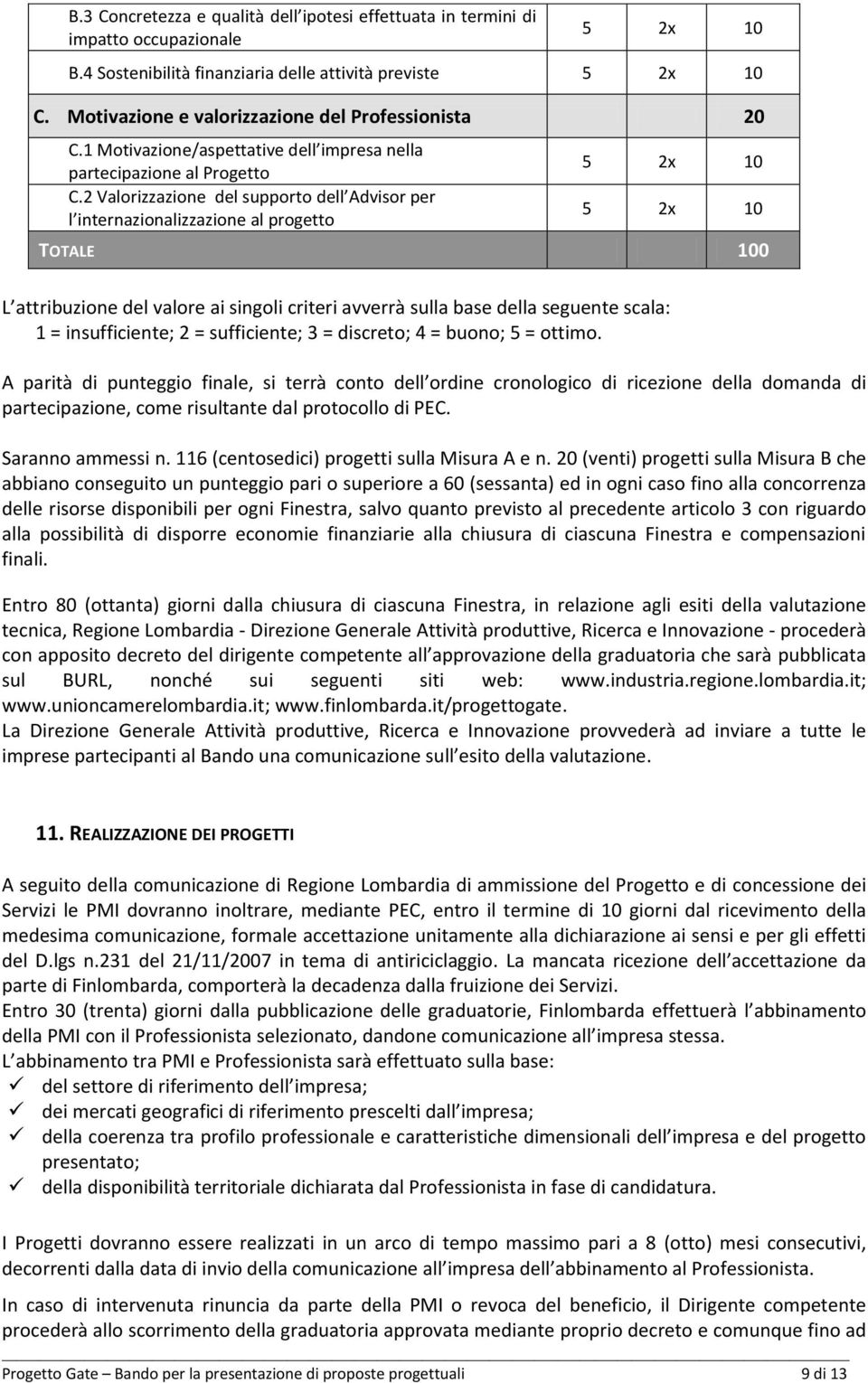 2 Valorizzazione del supporto dell Advisor per l internazionalizzazione al progetto 5 2x 10 5 2x 10 TOTALE 100 L attribuzione del valore ai singoli criteri avverrà sulla base della seguente scala: 1