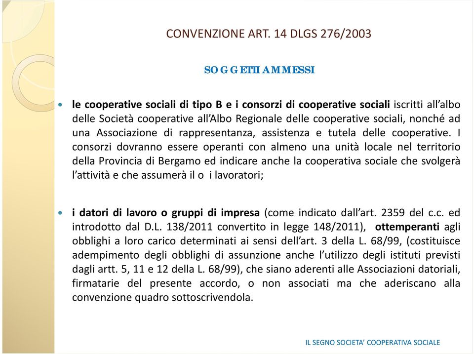 I consorzi dovranno essere operanti con almeno una unità locale nel territorio della Provincia di Bergamo ed indicare anche la cooperativa sociale che svolgerà l attività e che assumerà il o i