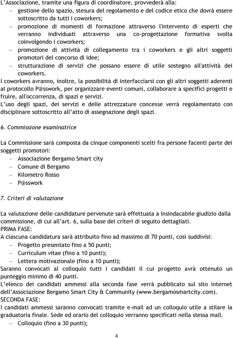 tra i coworkers e gli altri soggetti promotori del concorso di idee; strutturazione di servizi che possano essere di utile sostegno all'attività dei coworkers.