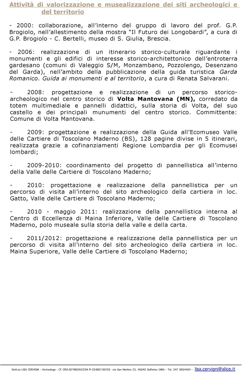 - 2006: realizzazione di un itinerario storico-culturale riguardante i monumenti e gli edifici di interesse storico-architettonico dell entroterra gardesano (comuni di Valeggio S/M, Monzambano,