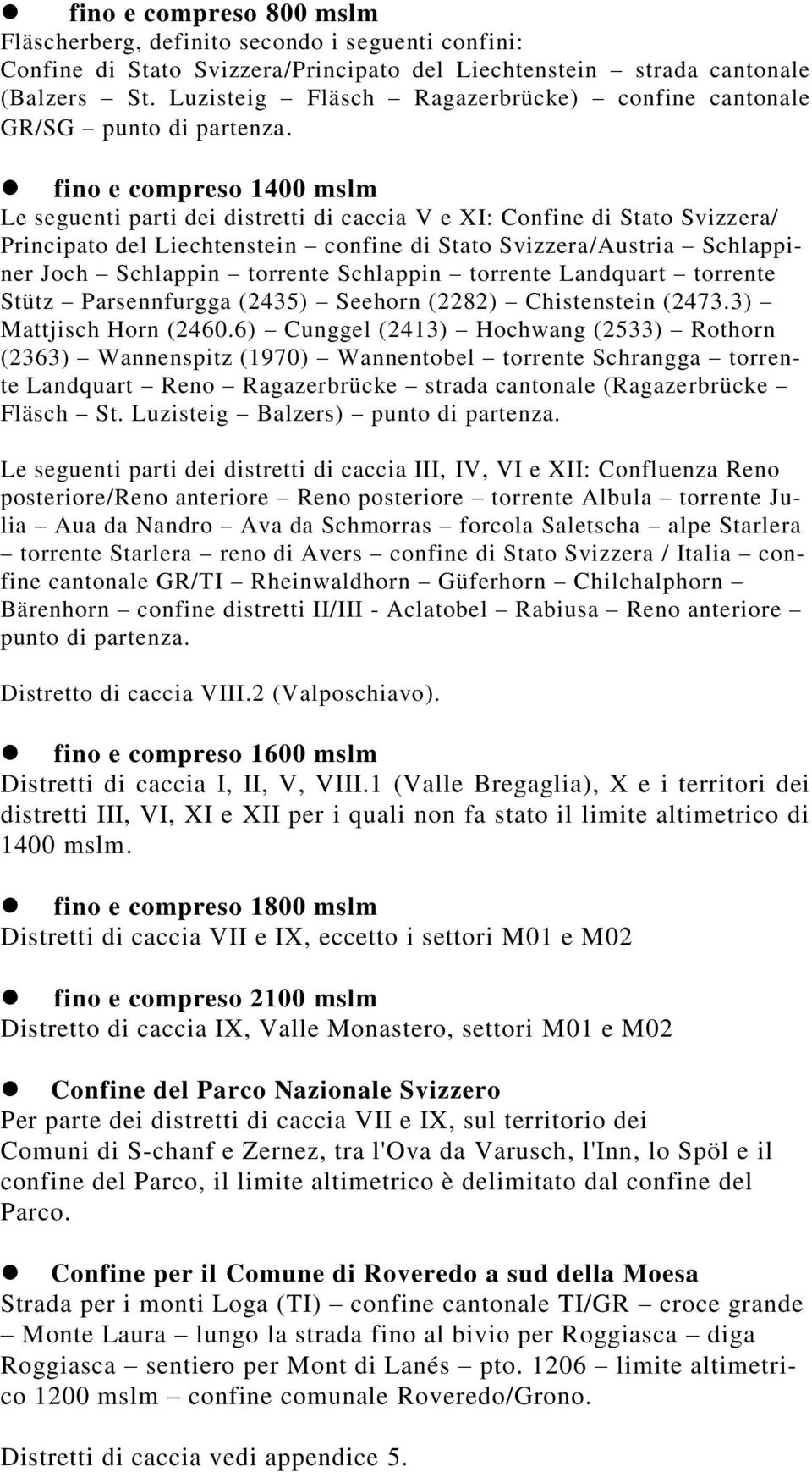 fino e compreso 1400 mslm Le seguenti parti dei distretti di caccia V e XI: Confine di Stato Svizzera/ Principato del Liechtenstein confine di Stato Svizzera/Austria Schlappiner Joch Schlappin