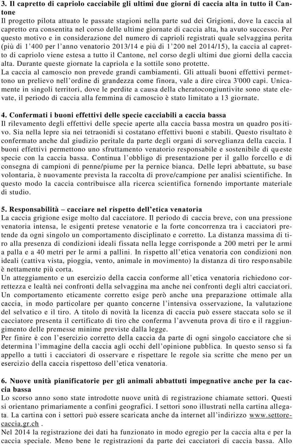 Per questo motivo e in considerazione del numero di caprioli registrati quale selvaggina perita (più di 1 400 per l anno venatorio 2013/14 e più di 1 200 nel 2014/15), la caccia al capretto di