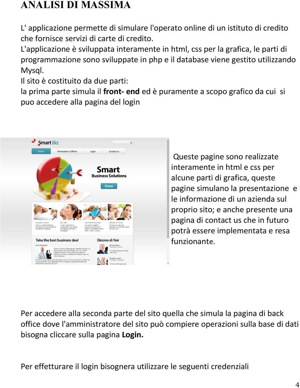 Il sito è costituito da due parti: la prima parte simula il front- end ed è puramente a scopo grafico da cui si puo accedere alla pagina del login Queste pagine sono realizzate interamente in html e