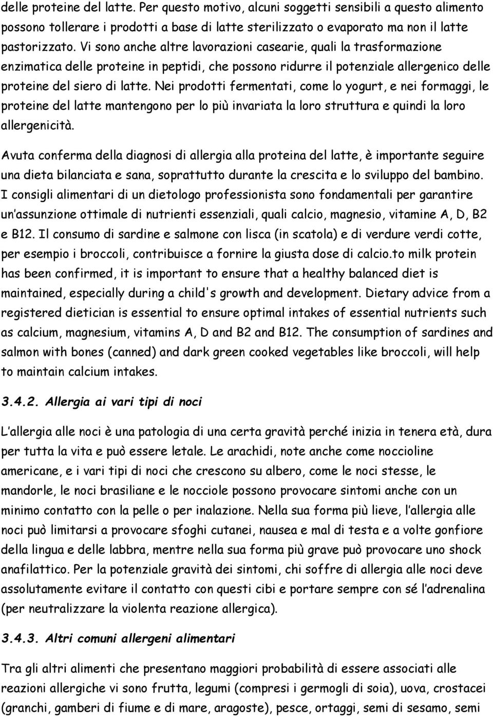 Nei prodotti fermentati, come lo yogurt, e nei formaggi, le proteine del latte mantengono per lo più invariata la loro struttura e quindi la loro allergenicità.