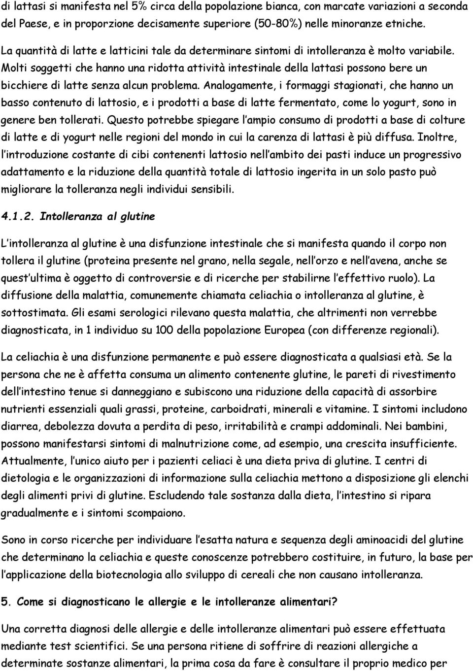 Molti soggetti che hanno una ridotta attività intestinale della lattasi possono bere un bicchiere di latte senza alcun problema.