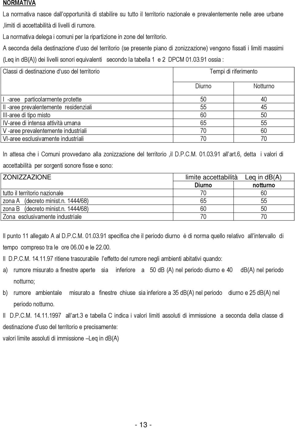 A seconda della destinazione d uso del territorio (se presente piano di zonizzazione) vengono fissati i limiti massimi (Leq in db(a)) dei livelli sonori equivalenti secondo la tabella 1 e 2 DPCM 01.