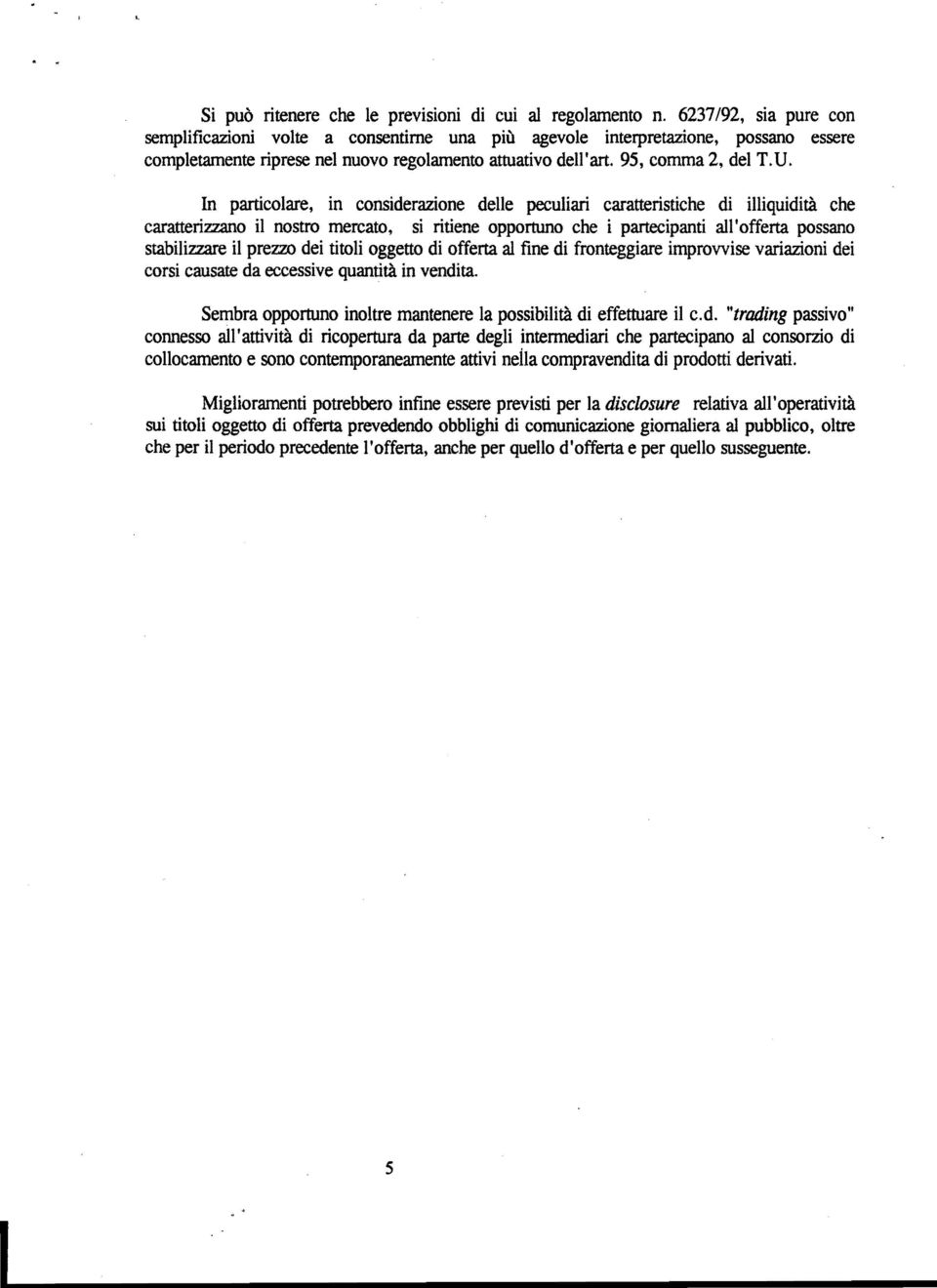 In particolare, in considerazione delle peculiari caratteristiche di illiquidità che caratterizzano il nostro mercato, si ritiene opportuno che i partecipanti all'offerta possano stabilizzare il