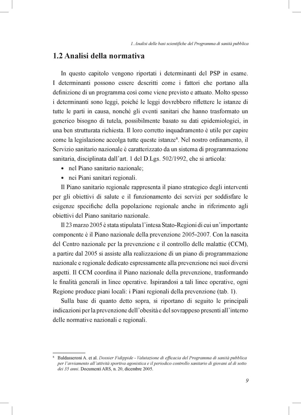 Molto spesso i determinanti sono leggi, poiché le leggi dovrebbero riflettere le istanze di tutte le parti in causa, nonché gli eventi sanitari che hanno trasformato un generico bisogno di tutela,