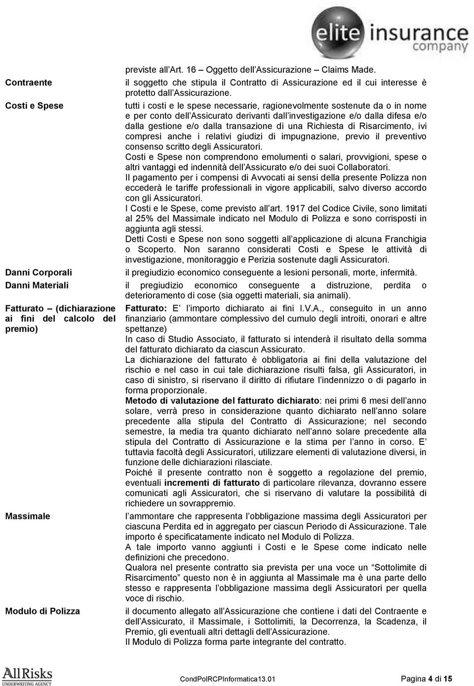 transazione di una Richiesta di Risarcimento, ivi compresi anche i relativi giudizi di impugnazione, previo il preventivo consenso scritto degli Assicuratori.