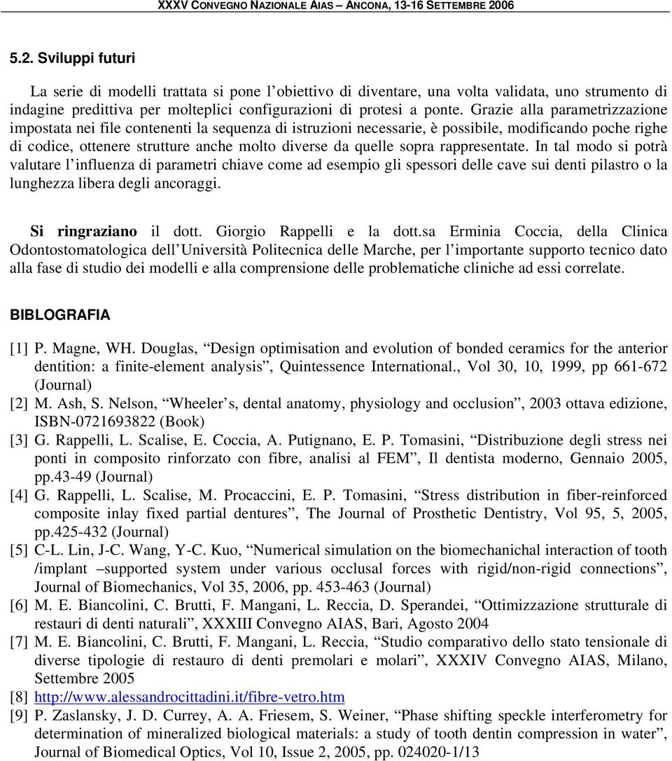 sopra rappresentate. In tal modo si potrà valutare l influenza di parametri chiave come ad esempio gli spessori delle cave sui denti pilastro o la lunghezza libera degli ancoraggi.