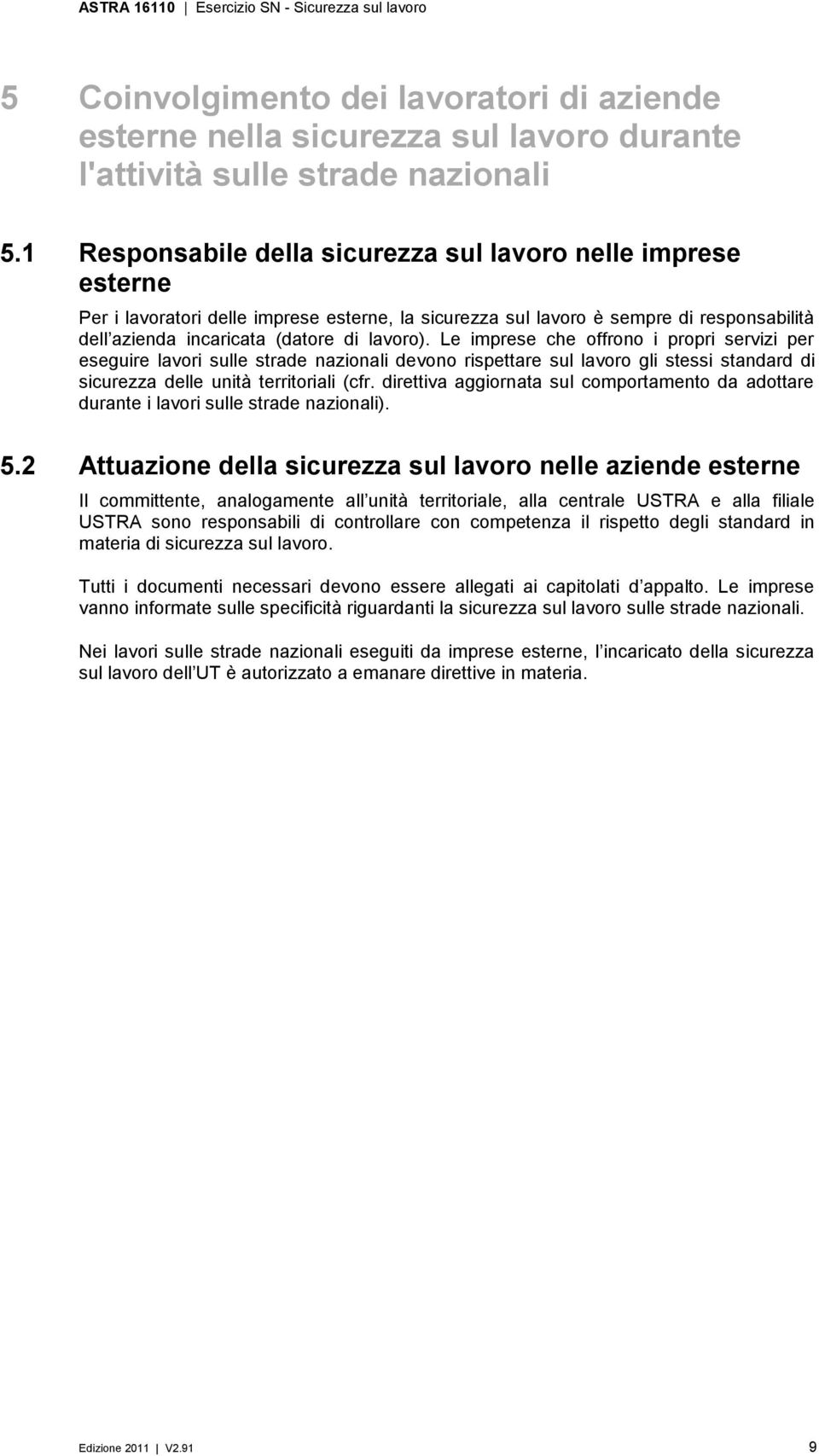 Le imprese che offrono i propri servizi per eseguire lavori sulle strade nazionali devono rispettare sul lavoro gli stessi standard di sicurezza delle unità territoriali (cfr.