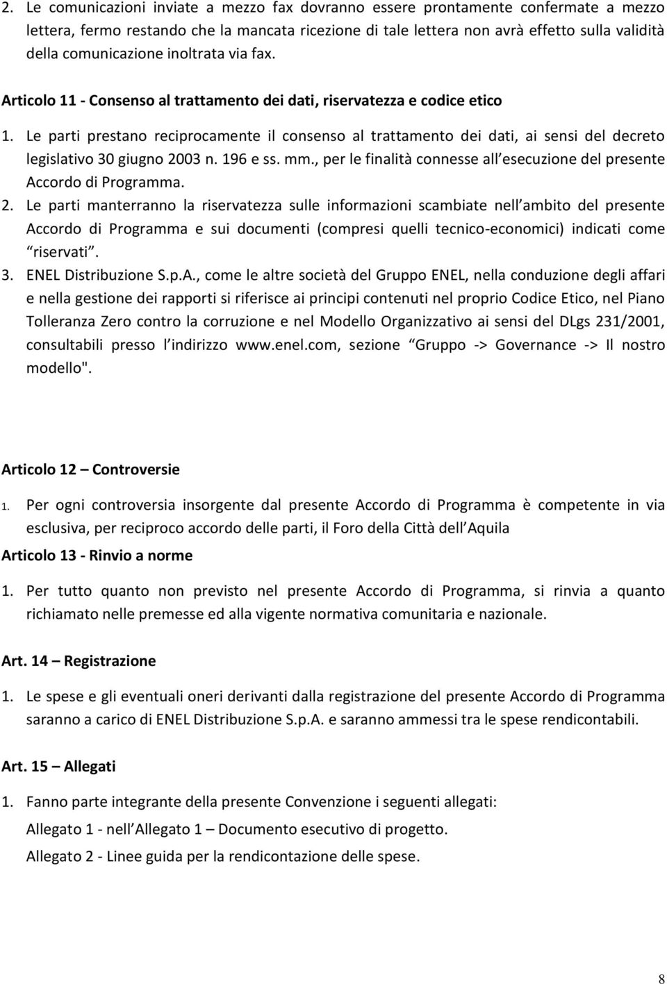 Le parti prestano reciprocamente il consenso al trattamento dei dati, ai sensi del decreto legislativo 30 giugno 2003 n. 196 e ss. mm.