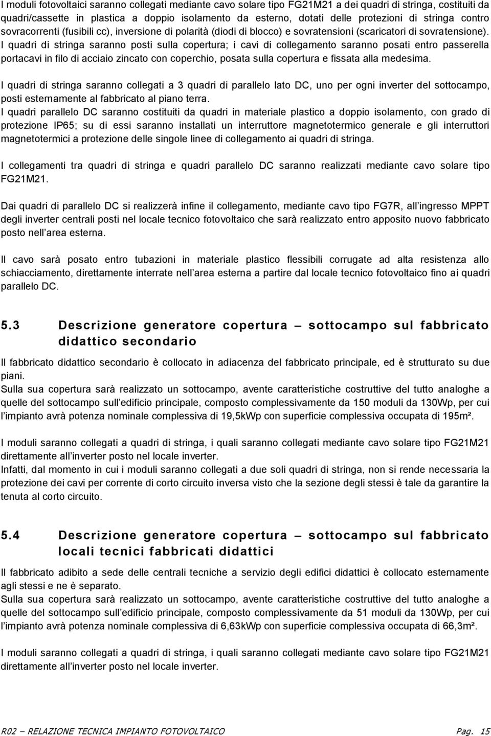 I quadri di stringa saranno posti sulla copertura; i cavi di collegamento saranno posati entro passerella portacavi in filo di acciaio zincato con coperchio, posata sulla copertura e fissata alla