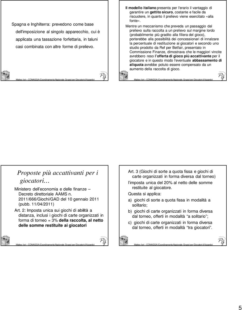 Mentre un meccanismo che preveda un passaggio dal prelievo sulla raccolta a un prelievo sul margine lordo (probabilmente più gradito alla filiera del gioco), porterebbe alla possibilità dei