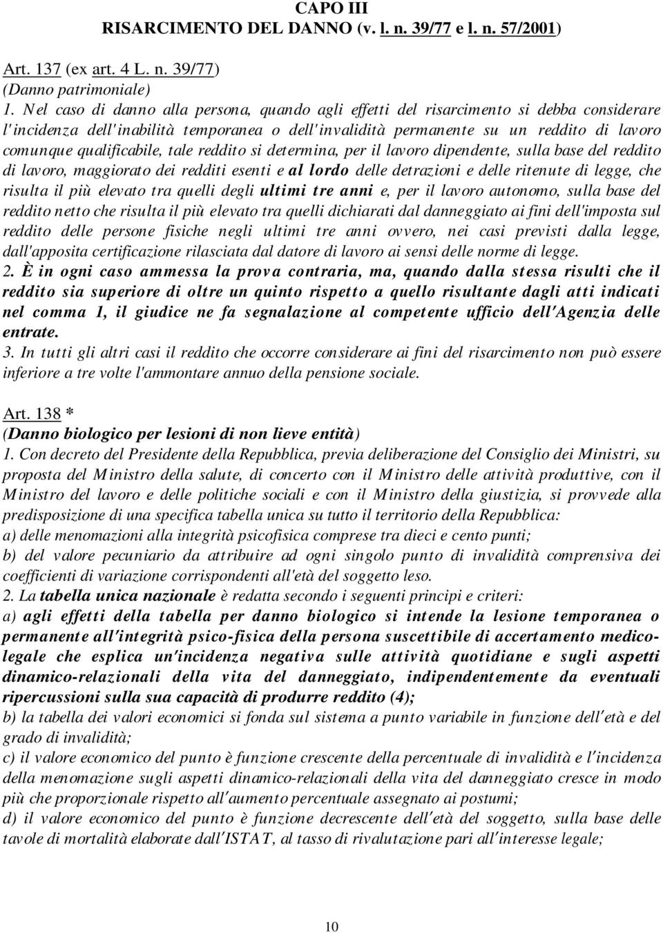 qualificabile, tale reddito si determina, per il lavoro dipendente, sulla base del reddito di lavoro, maggiorato dei redditi esenti e al lordo delle detrazioni e delle ritenute di legge, che risulta