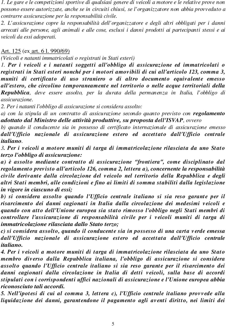 L' assicurazione copre la responsabilità dell' organizzatore e degli altri obbligati per i danni arrecati alle persone, agli animali e alle cose, esclusi i danni prodotti ai partecipanti stessi e ai