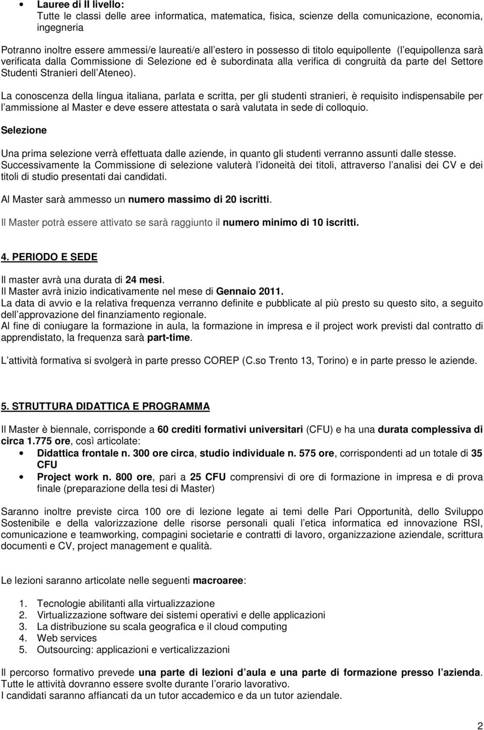 La conoscenza della lingua italiana, parlata e scritta, per gli studenti stranieri, è requisito indispensabile per l ammissione al Master e deve essere attestata o sarà valutata in sede di colloquio.