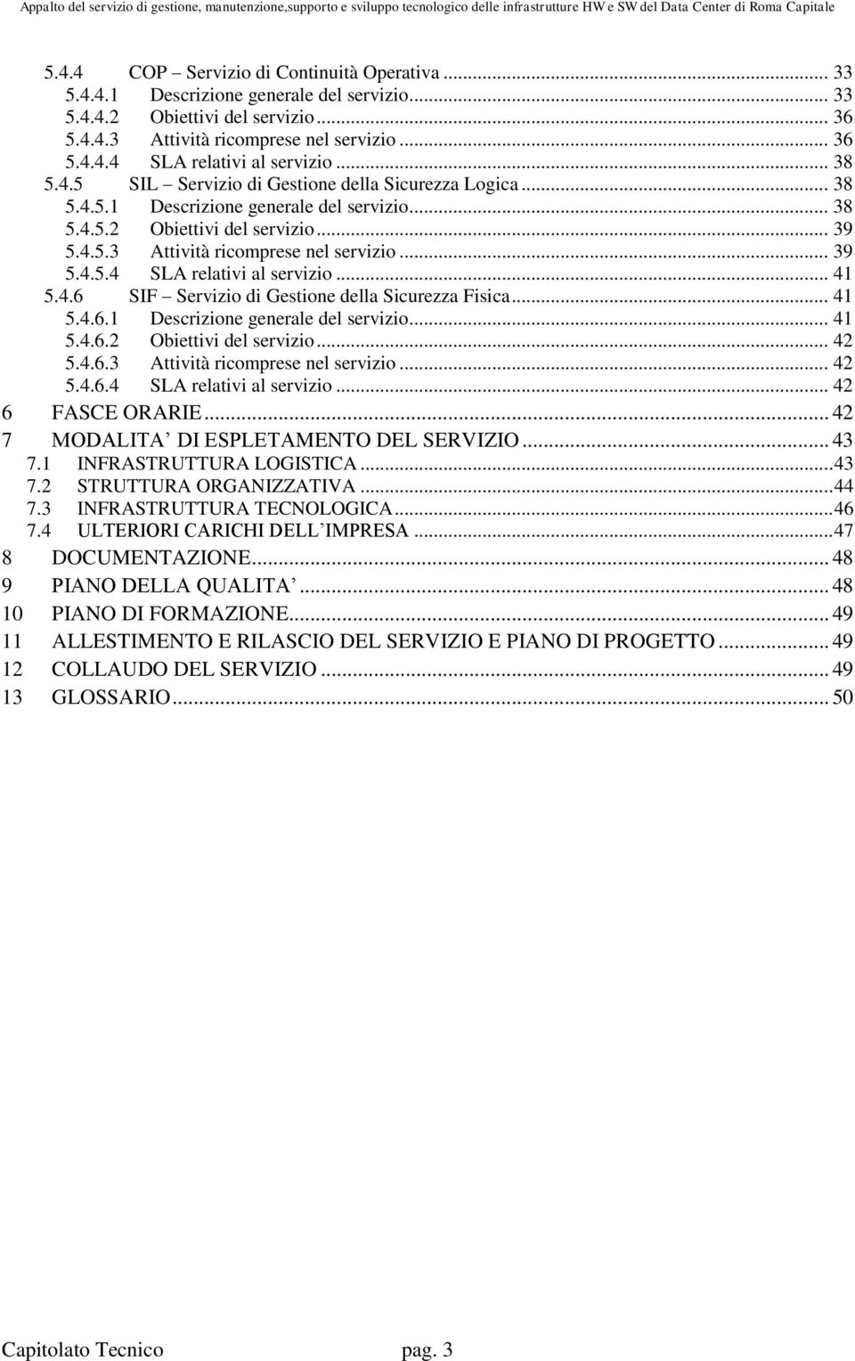 .. 41 5.4.6 SIF Servizio di Gestione della Sicurezza Fisica... 41 5.4.6.1 Descrizione generale del servizio... 41 5.4.6.2 Obiettivi del servizio... 42 5.4.6.3 Attività ricomprese nel servizio... 42 5.4.6.4 SLA relativi al servizio.