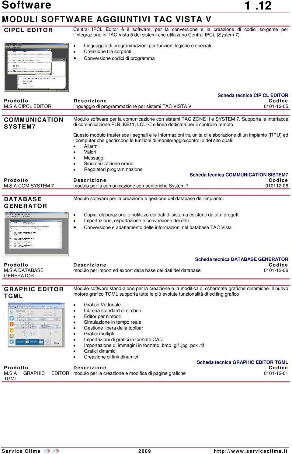 IPCL (System 7) Linguaggio di programmazioni per funzioni logiche e speciali Creazione file sorgenti Conversione codici di programma Scheda tecnica CIP CL EDITOR M.S.A CIPCL EDITOR linguaggio di programmazione per sistemi 0101-12-05 COMMUNICATION SYSTEM7 Modulo software per la comunicazione con sistemi TAC ZONE II e SYSTEM 7.