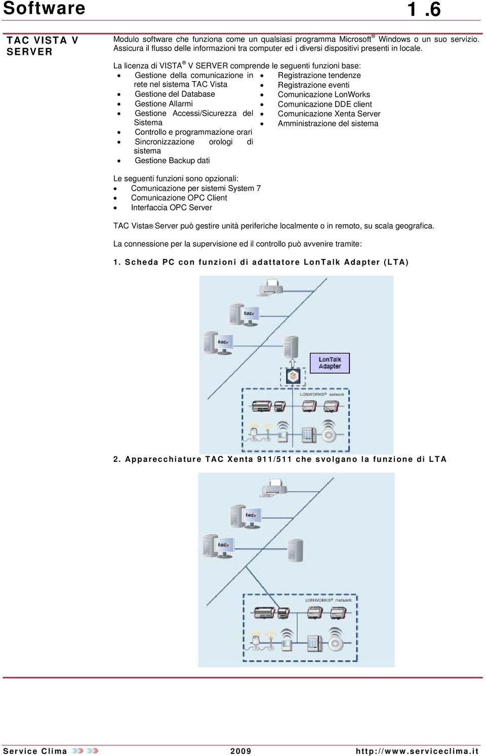 La licenza di VISTA V SERVER comprende le seguenti funzioni base: Gestione della comunicazione in Registrazione tendenze rete nel sistema TAC Vista Registrazione eventi Gestione del Database