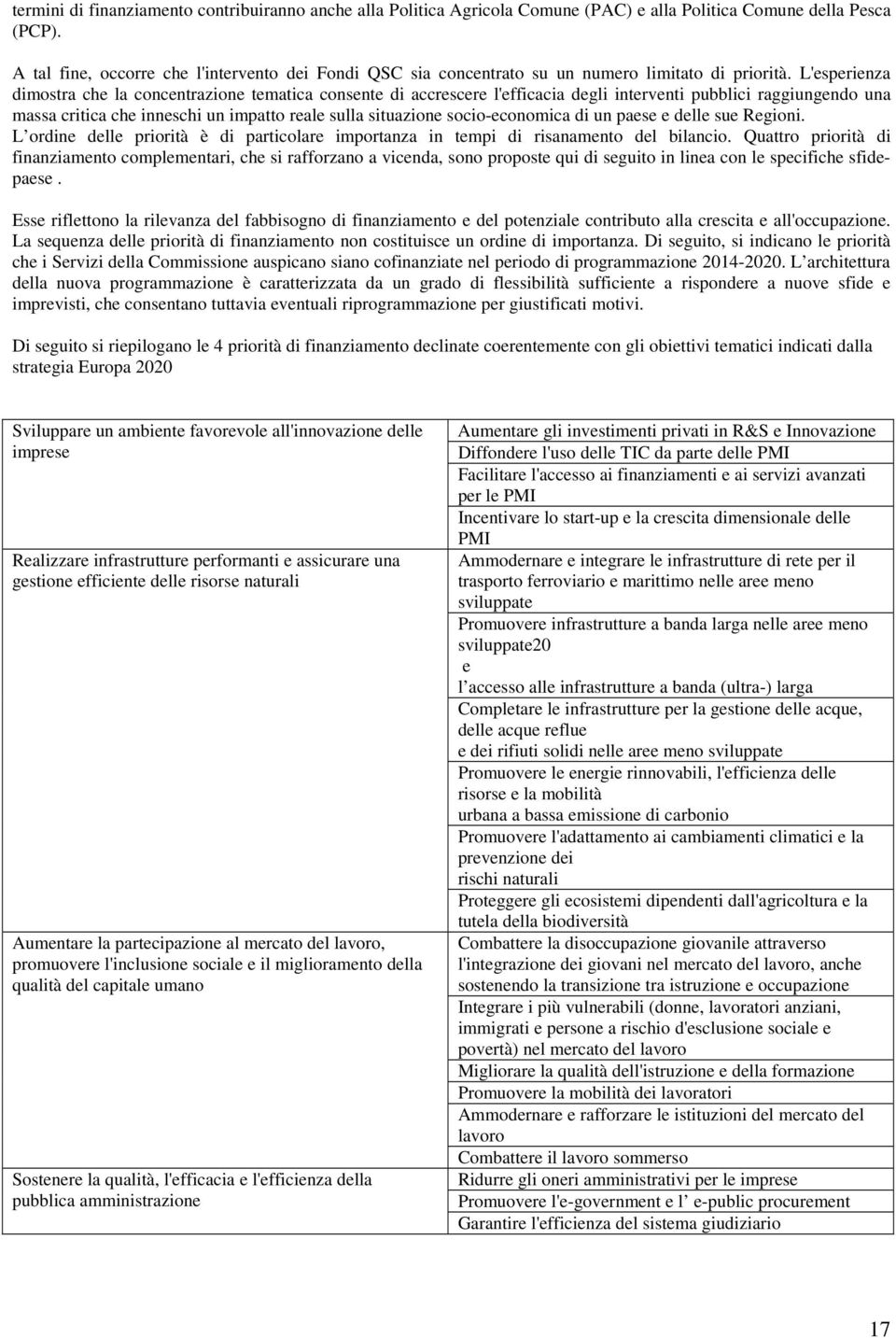 L'esperienza dimostra che la concentrazione tematica consente di accrescere l'efficacia degli interventi pubblici raggiungendo una massa critica che inneschi un impatto reale sulla situazione