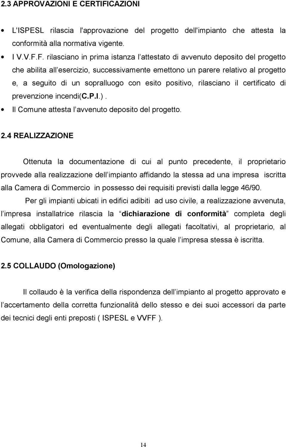 F. rilasciano in prima istanza l attestato di avvenuto deposito del progetto che abilita all esercizio, successivamente emettono un parere relativo al progetto e, a seguito di un sopralluogo con