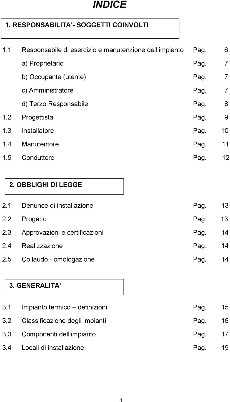 OBBLIGHI DI LEGGE 2.1 Denunce di installazione Pag. 13 2.2 Progetto Pag. 13 2.3 Approvazioni e certificazioni Pag. 14 2.4 Realizzazione Pag. 14 2.5 Collaudo - omologazione Pag.