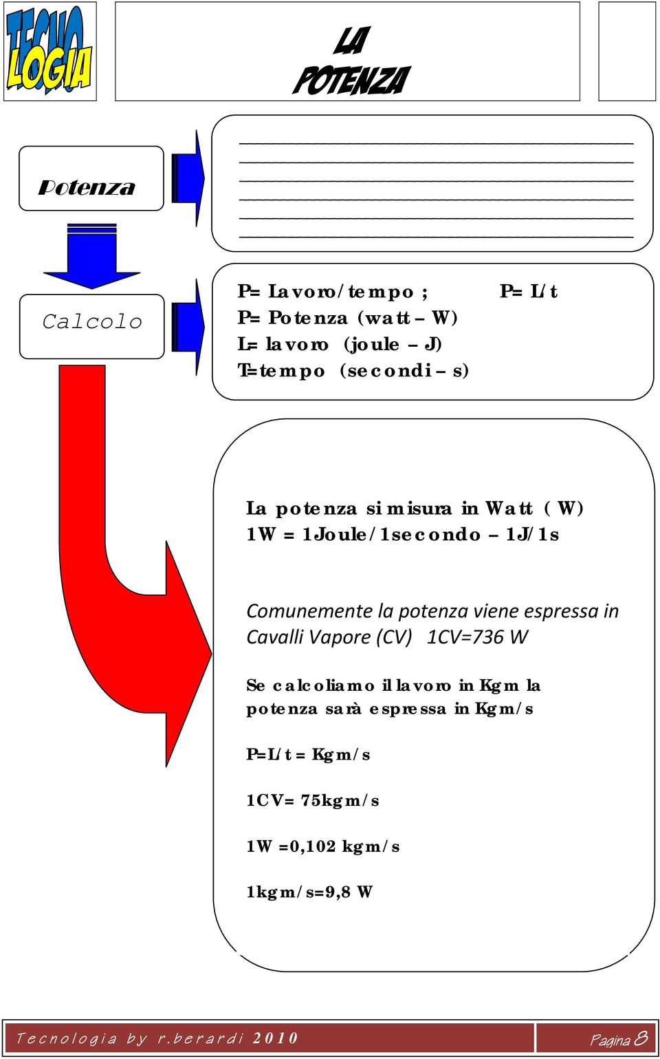 viene espressa in Cavalli Vapore (CV) 1CV=736 W Se calcoliamo il lavoro in Kgm la potenza sarà