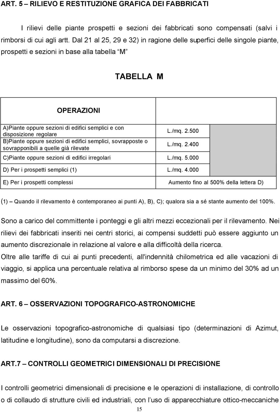 regolare B)Piante oppure sezioni di edifici semplici, sovrapposte o sovrapponibili a quelle già rilevate L./mq. 2.500 L./mq. 2.400 C)Piante oppure sezioni di edifici irregolari L./mq. 5.